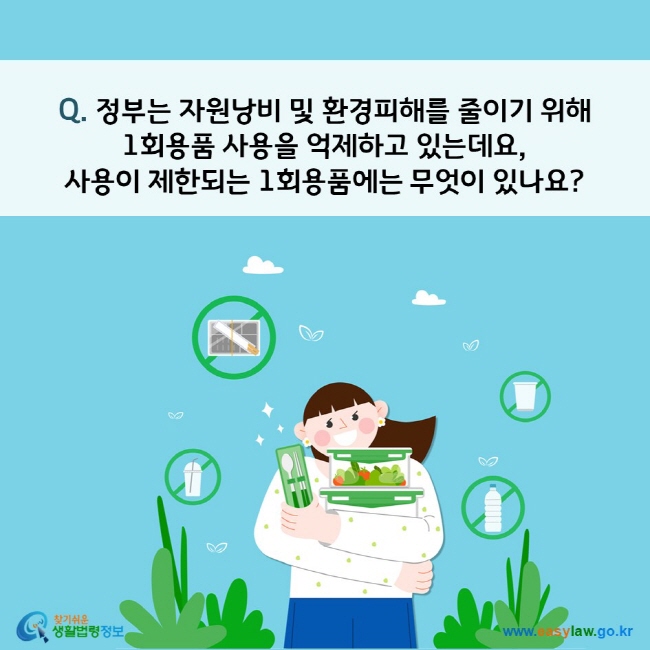 Q. 정부는 자원낭비 및 환경피해를 줄이기 위해  1회용품 사용을 억제하고 있는데요,  사용이 제한되는 1회용품에는 무엇이 있나요?